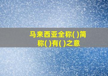 马来西亚全称( )简称( )有( )之意